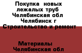 Покупка  новых, лежалых труб - Челябинская обл., Челябинск г. Строительство и ремонт » Материалы   . Челябинская обл.,Челябинск г.